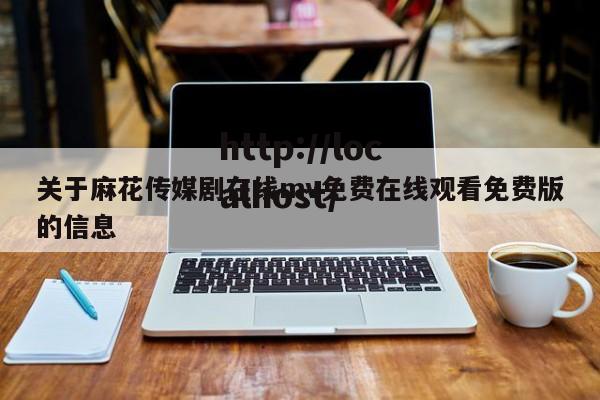 关于麻花传媒剧在线mv免费在线观看免费版的信息